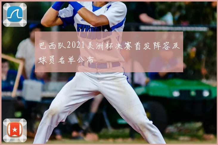 巴西队2021美洲杯决赛首发阵容及球员名单公布