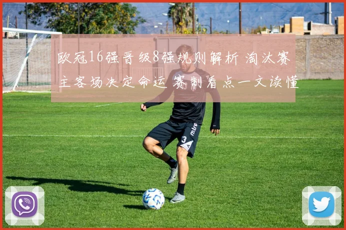欧冠16强晋级8强规则解析 淘汰赛主客场决定命运 赛制看点一文读懂
