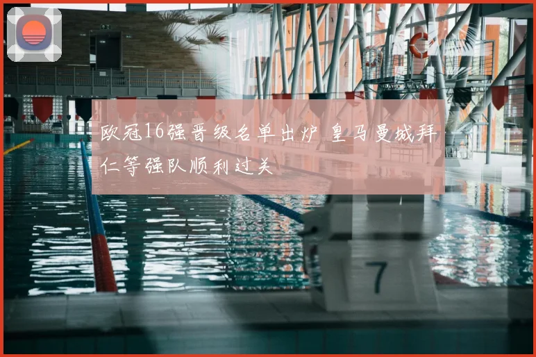 欧冠16强晋级名单出炉 皇马曼城拜仁等强队顺利过关