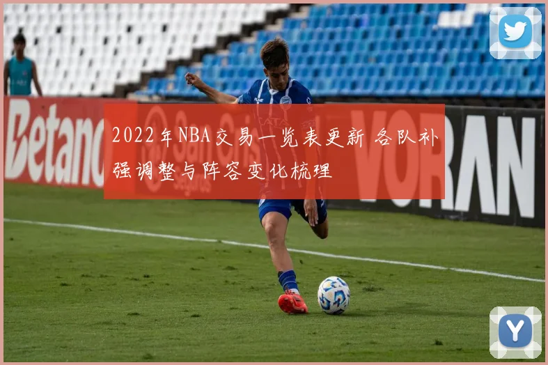 2022年NBA交易一览表更新 各队补强调整与阵容变化梳理