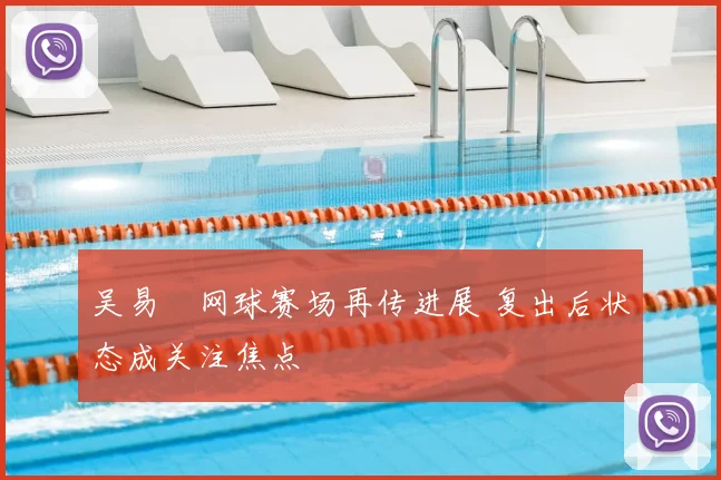 吴易昺网球赛场再传进展 复出后状态成关注焦点