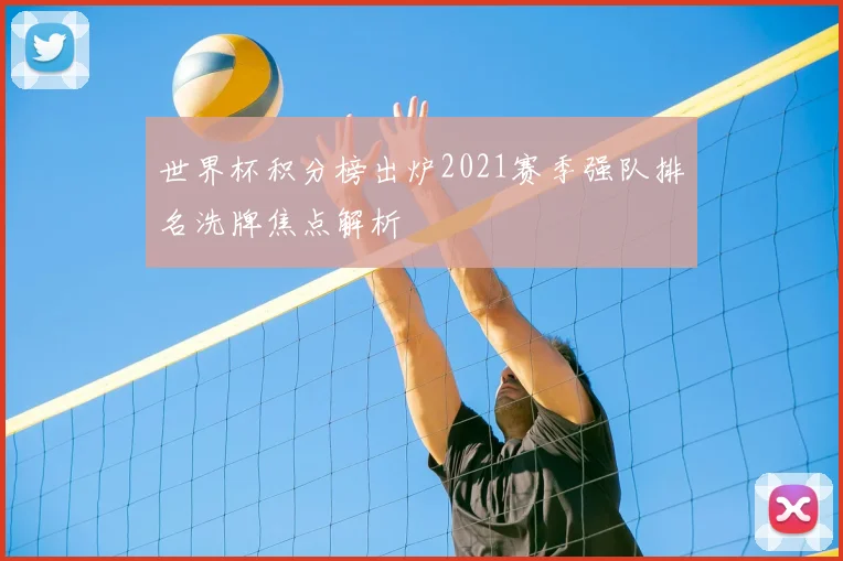 世界杯积分榜出炉2021赛季强队排名洗牌焦点解析