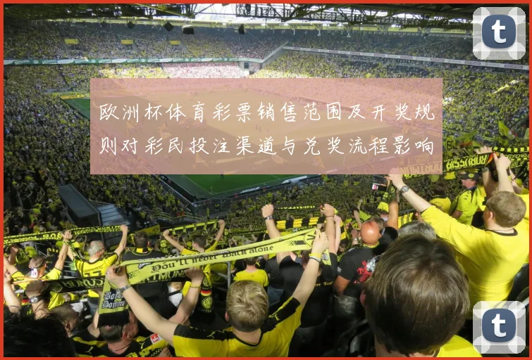 欧洲杯体育彩票销售范围及开奖规则对彩民投注渠道与兑奖流程影响解读