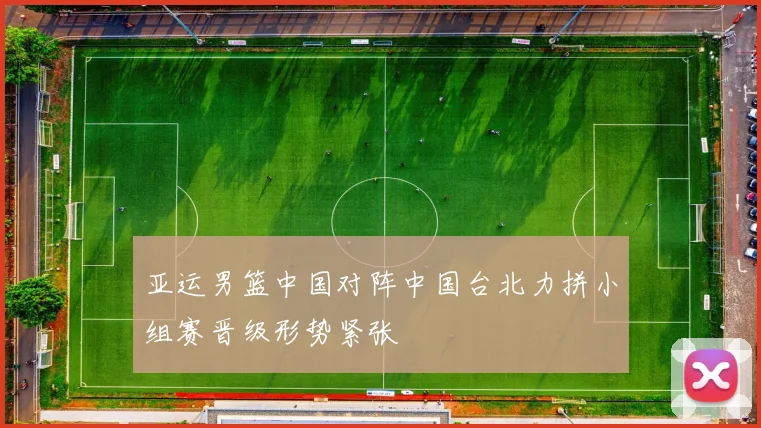 亚运男篮中国对阵中国台北力拼小组赛晋级形势紧张