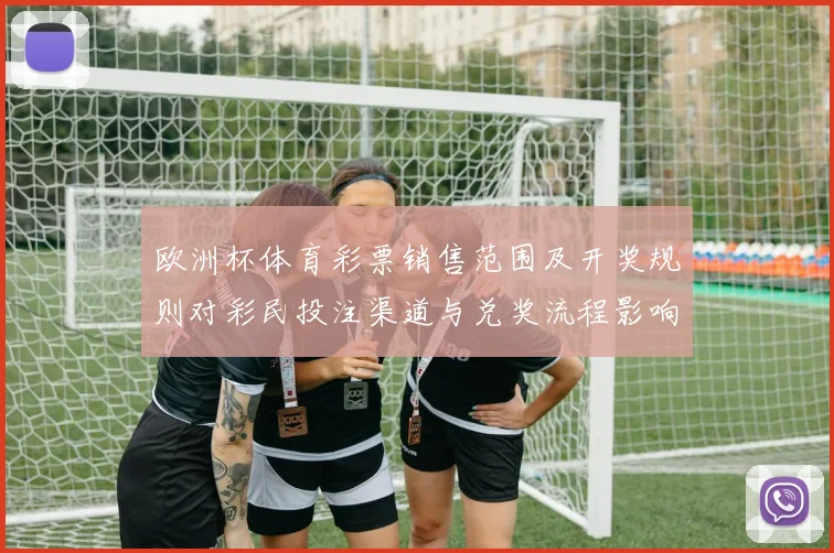 欧洲杯体育彩票销售范围及开奖规则对彩民投注渠道与兑奖流程影响解读
