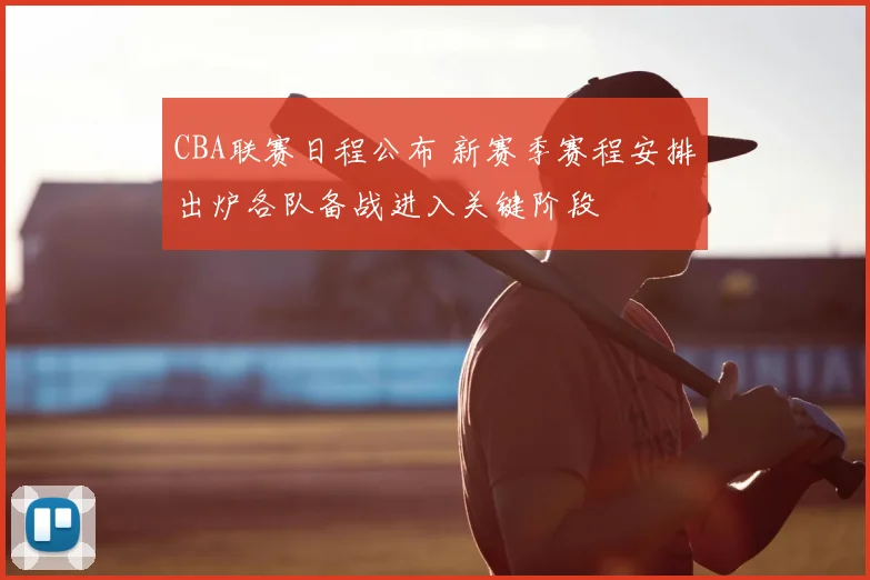 CBA联赛日程公布 新赛季赛程安排出炉各队备战进入关键阶段