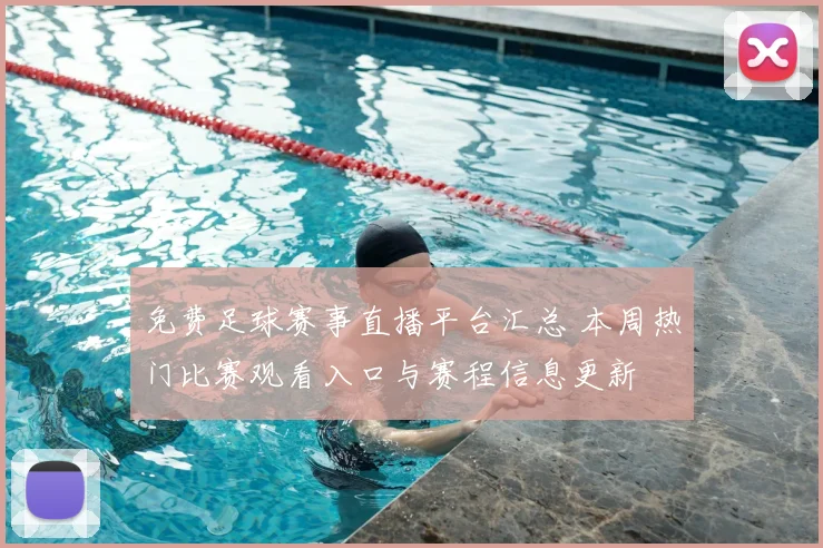 免费足球赛事直播平台汇总 本周热门比赛观看入口与赛程信息更新