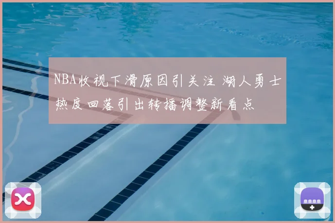NBA收视下滑原因引关注 湖人勇士热度回落引出转播调整新看点