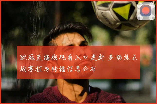 欧冠直播线观看入口更新 多场焦点战赛程与转播信息公布