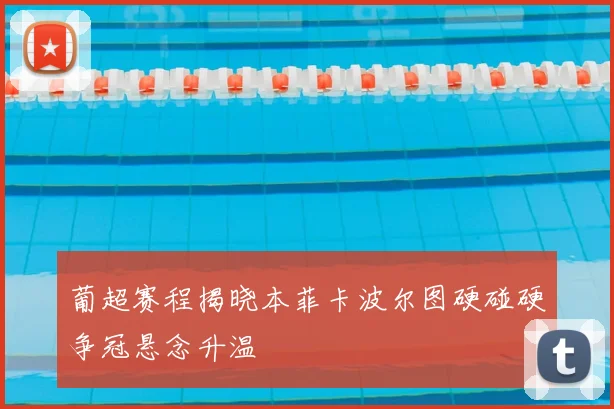 葡超赛程揭晓本菲卡波尔图硬碰硬争冠悬念升温