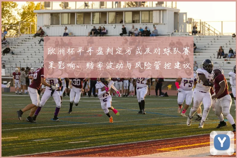 欧洲杯平手盘判定方式及对球队赛果影响、赔率波动与风险管控建议