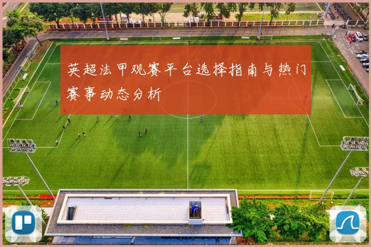 英超法甲观赛平台选择指南与热门赛事动态分析