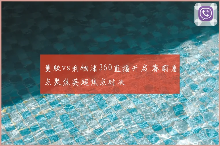 曼联vs利物浦360直播开启 赛前看点聚焦英超焦点对决