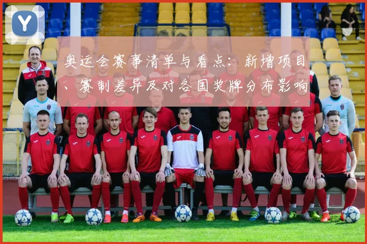 奥运会赛事清单与看点：新增项目、赛制差异及对各国奖牌分布影响