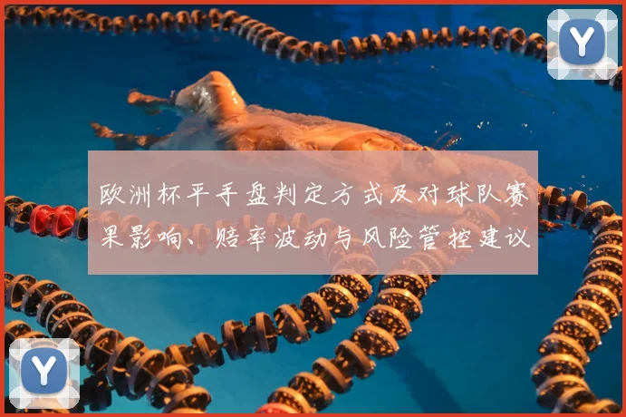 欧洲杯平手盘判定方式及对球队赛果影响、赔率波动与风险管控建议