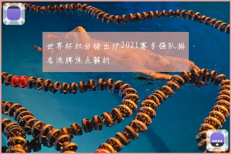 世界杯积分榜出炉2021赛季强队排名洗牌焦点解析