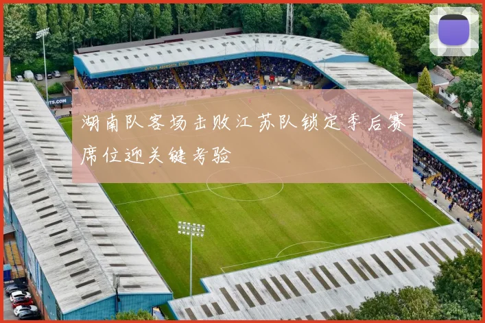 湖南队客场击败江苏队锁定季后赛席位迎关键考验