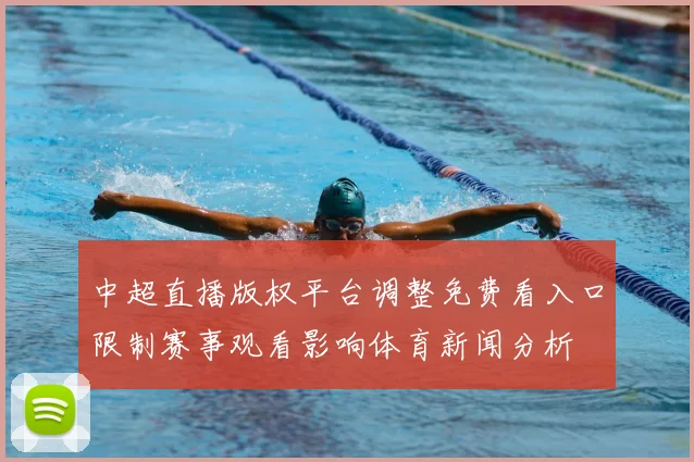 中超直播版权平台调整免费看入口限制赛事观看影响体育新闻分析