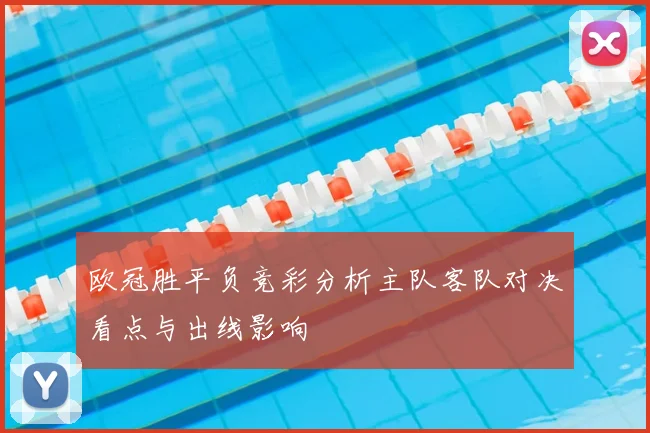 欧冠胜平负竞彩分析主队客队对决看点与出线影响