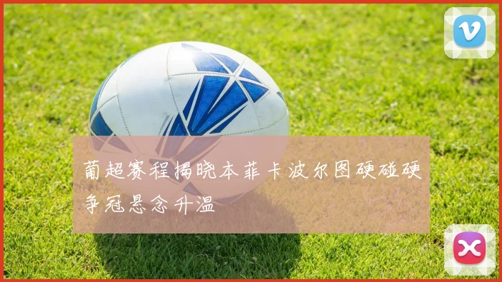 葡超赛程揭晓本菲卡波尔图硬碰硬争冠悬念升温