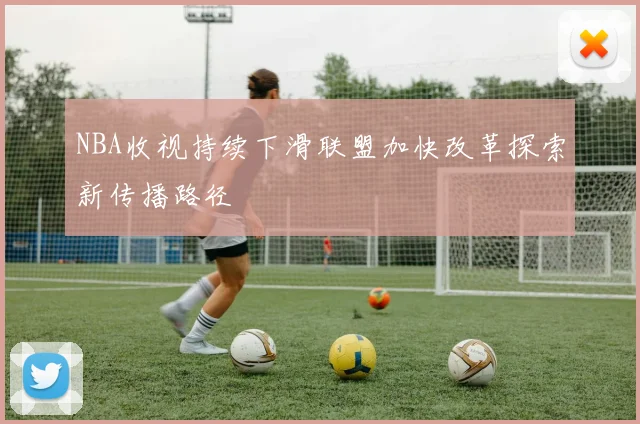 NBA收视持续下滑联盟加快改革探索新传播路径