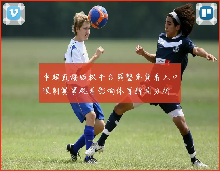 中超直播版权平台调整免费看入口限制赛事观看影响体育新闻分析