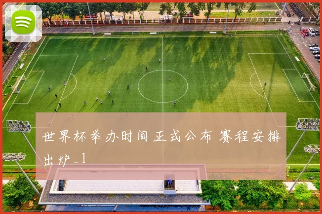 世界杯举办时间正式公布 赛程安排出炉_1