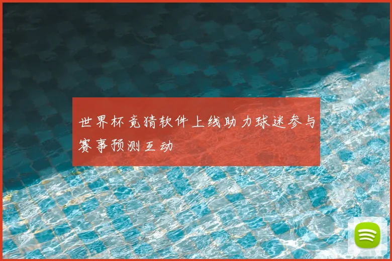 世界杯竟猜软件上线助力球迷参与赛事预测互动