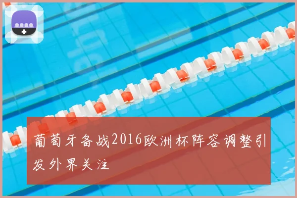 葡萄牙备战2016欧洲杯阵容调整引发外界关注