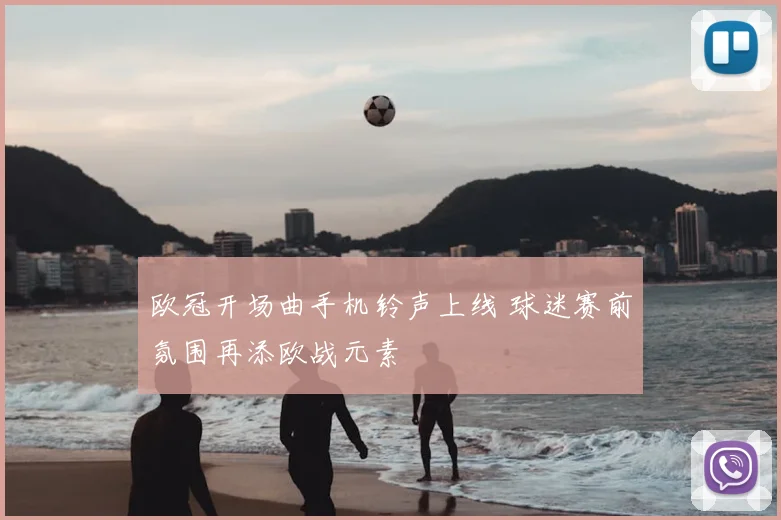 欧冠开场曲手机铃声上线 球迷赛前氛围再添欧战元素