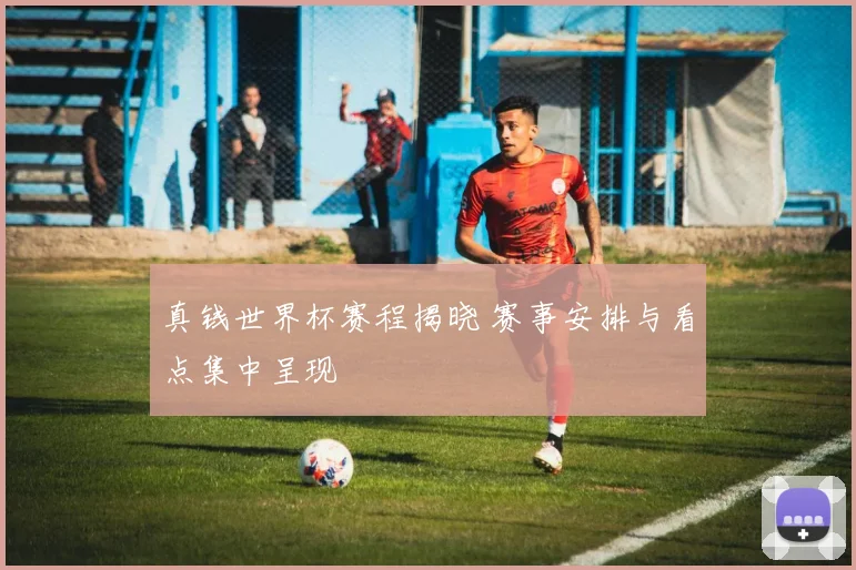 真钱世界杯赛程揭晓 赛事安排与看点集中呈现